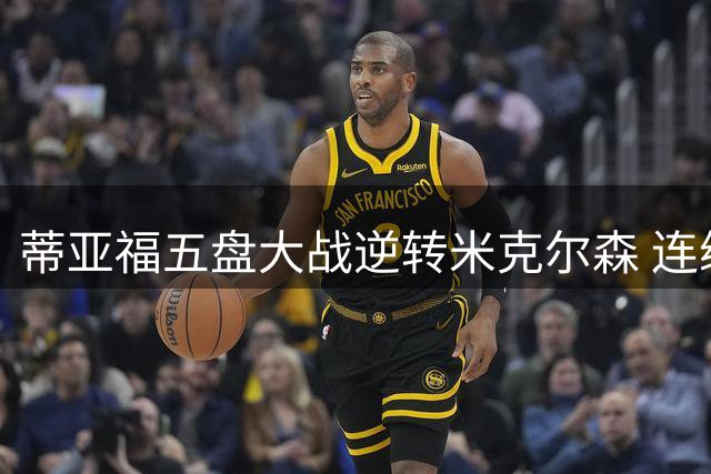 蒂亚福五盘大战逆转米克尔森 连续三年晋级美网四强
